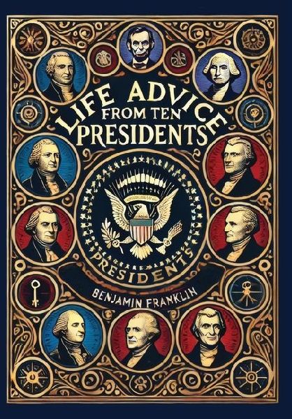Life Advice from Ten Presidents: Including George Washington's Rules of Civility and Decent Behavior (Collector's Edition) (Laminated Hardback with Jacket)