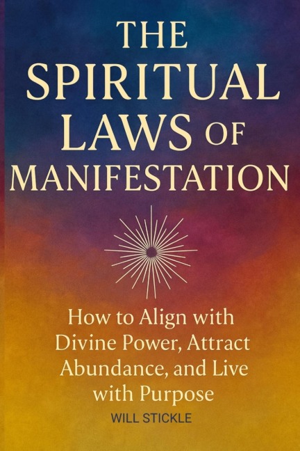 The Spiritual Laws of Manifestation: How to Align with Divine Power, Attract Abundance, and Live with Purpose
