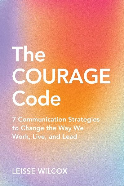 The Courage Code: 7 Communication Strategies to Change the Way We Work, Live, and Lead