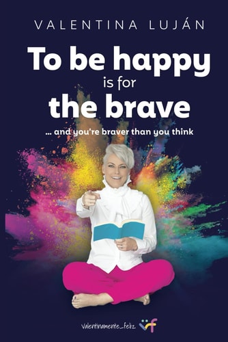 To Be Happy Is for the Brave And You're Braver Than You Think