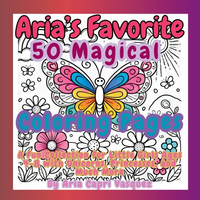 Aria's Favorite 50 Magical Col oring Pages: A Fun Collection for Little Girls Ages 4-8 with Unicorns, Princesses, and Much More