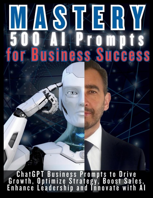 MASTERY 500 AI Prompts for Business Success: ChatGPT Business Prompts to Drive Growth, Optimize Strategy, Boost Sales, Enhance Leadership and Innovate with AI