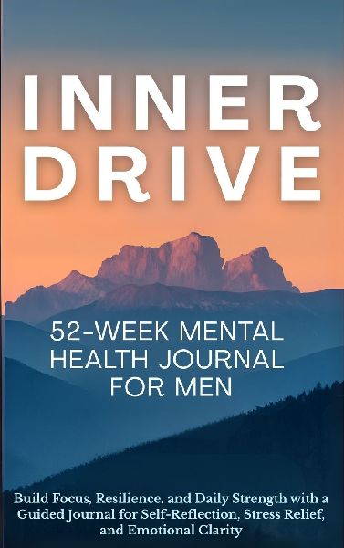 Inner Drive 52-Week Mental Health Journal for Men: Build Focus, Resilience, and Daily Strength with a Guided Journal for Self-Reflection, Stress Relief, and Emotional Clarity