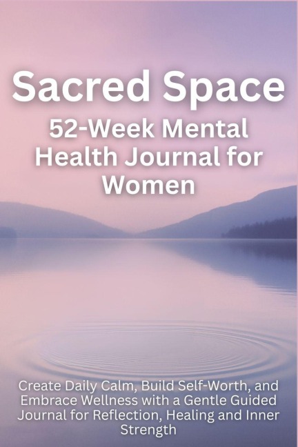 Sacred Space 52-Week Mental Health Journal for Women: Create Daily Calm, Build Self-Worth, and Embrace Wellness with a Gentle Guided Journal for Reflection, Healing and Inner Strength