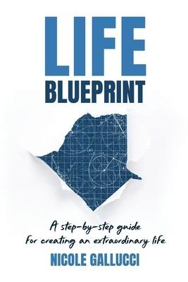 Life Blueprint: A Step-by-Step Guide for Creating an Extraordinary Life