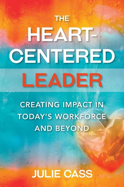 The Heart-Centered Leader: Creating Impact in Today's Workforce and Beyond