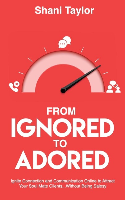 From Ignored to Adored: Ignite Connection and Communication Online to Attract Your Soul Mate Clients...Without Being Salesy