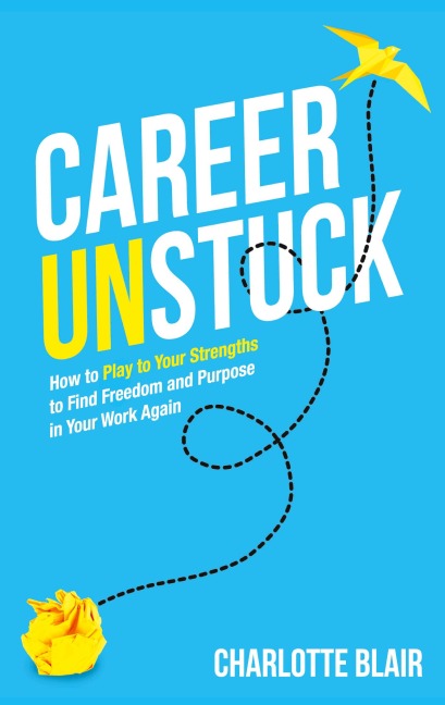 Career Unstuck: How to Play to Your Strengths to Find Freedom and Purpose in Your Work Again