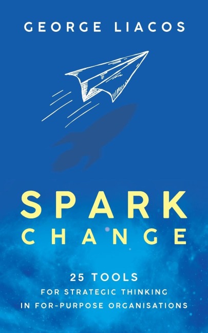 Spark Change: 25 Tools for Strategic Thinking in For-Purpose Organisations