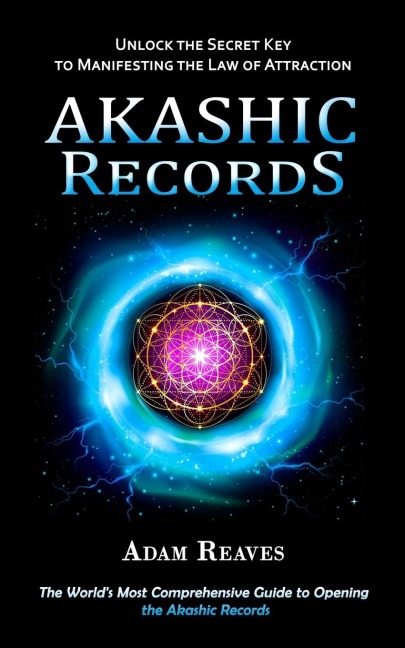 Akashic Records: Unlock the Secret Key to Manifesting the Law of Attraction (The Worlds Most Comprehensive Guide to Opening the Akashic Records