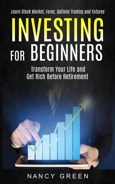 Investing for Beginners: Transform Your Life and Get Rich Before Retirement (Learn Stock Market, Forex, Options Trading and Futures)
