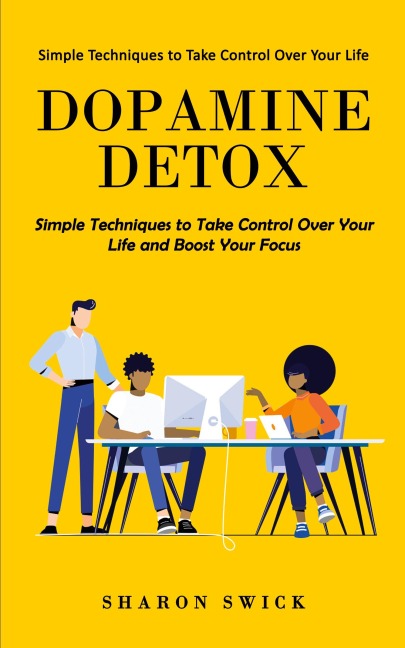 Dopamine Detox: Simple Techniques to Take Control Over Your Life (Simple Techniques to Take Control Over Your Life and Boost Your Focus)