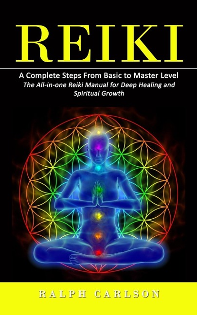 Reiki: A Complete Steps From Basic to Master Level (The All-in-one Reiki Manual for Deep Healing and Spiritual Growth)