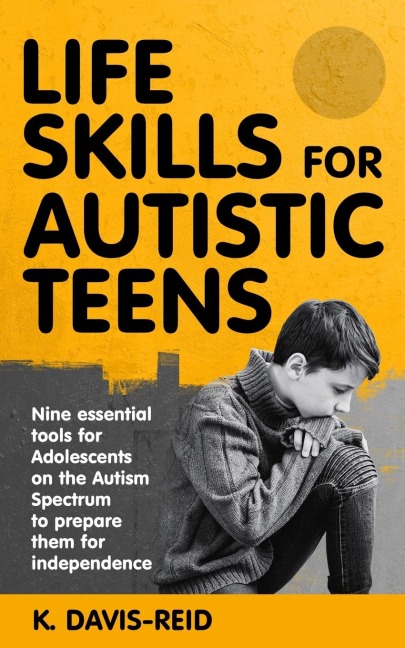 Life Skills for Autistic Teens: Nine essential tools for Adolescents on the Autism Spectrum to prepare them for independence