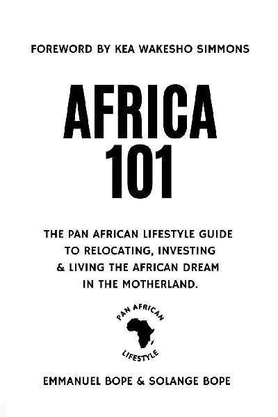 Africa 101: The Pan African Lifestyle Guide to Relocating, Investing, and Living the African Dream in the Motherland