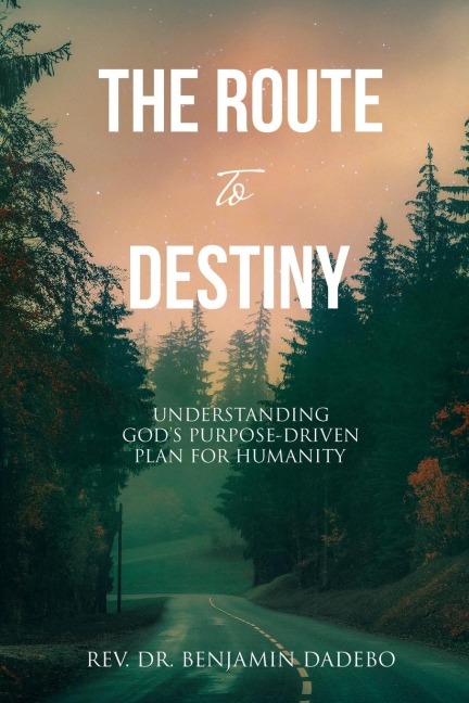 The Route to Destiny: Understanding Gods Purpose-Driven Plan for Humanity