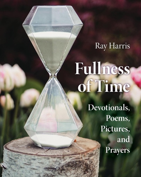 Fullness of Time: Devotionals, Poems, Pictures, and Prayers