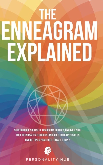 The Enneagram Explained: Supercharge Your Self-Discovery Journey, Uncover Your True Personality & Understand All 9 Enneatypes Plus Unique Tips & Practices For All 9 Types