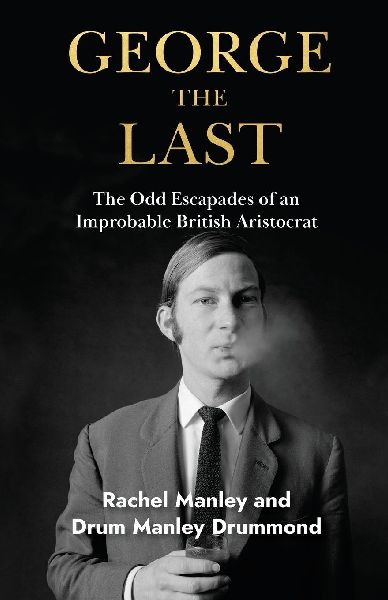 George The Last: The Odd Escapades of an Improbable British Aristocrat