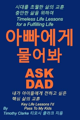 Korean Translation of "Ask Dad, 아빠에게 물어봐 Key Life Lessons I'd Pass To My Kids, 내가 아이들에게 전하고 싶은 핵심 삶의 교훈" Korean - English Bilingual Edition.