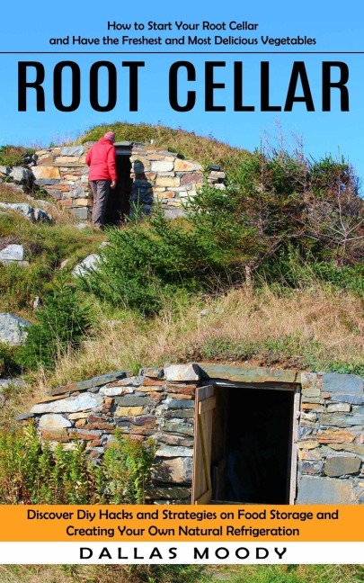 Root Cellar: How to Start Your Root Cellar and Have the Freshest and Most Delicious Vegetables (Discover Diy Hacks and Strategies on Food Storage and Creating Your Own Natural Refrigeration)