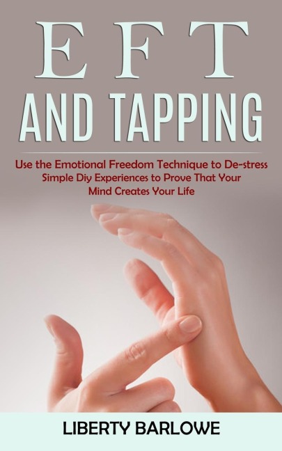 Eft and Tapping: Use the Emotional Freedom Technique to De-stress (Simple Diy Experiences to Prove That Your Mind Creates Your Life)