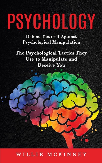 Psychology: Defend Yourself Against Psychological Manipulation (The Psychological Tactics They Use to Manipulate and Deceive You)
