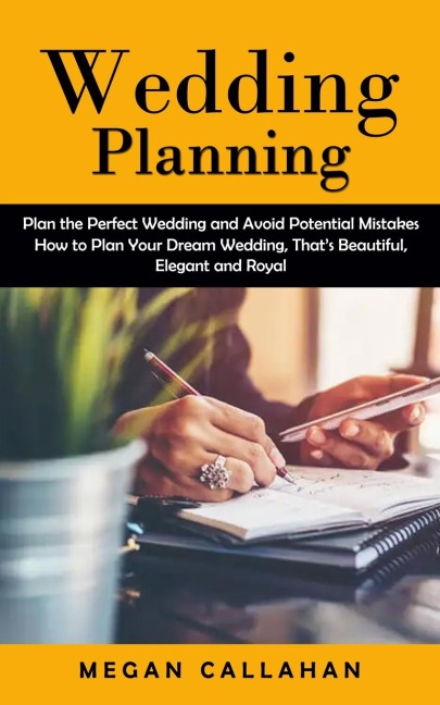 Wedding Planning: Plan the Perfect Wedding and Avoid Potential Mistakes (How to Plan Your Dream Wedding, Thats Beautiful, Elegant and Royal)