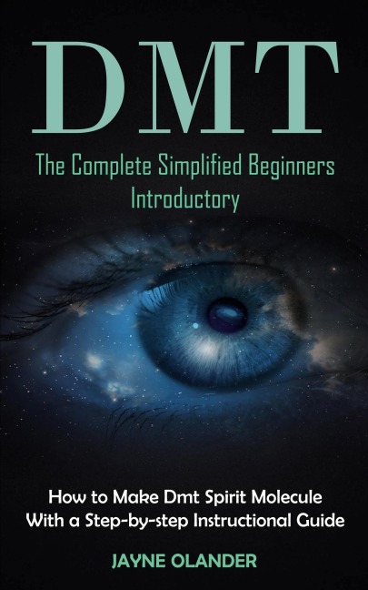 Dmt: The Complete Simplified Beginners Introductory (How to Make Dmt Spirit Molecule With a Step-by-step Instructional Guide)