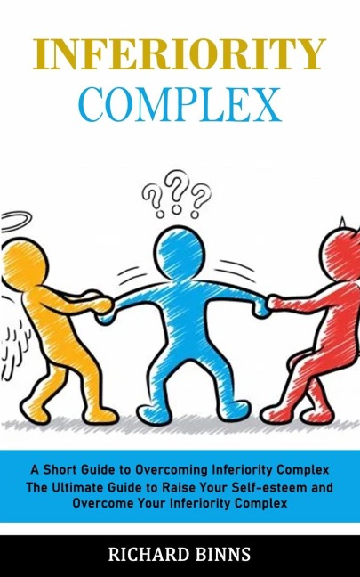 Inferiority Complex: A Short Guide to Overcoming Inferiority Complex (The Ultimate Guide to Raise Your Self-esteem and Overcome Your Inferiority Complex)