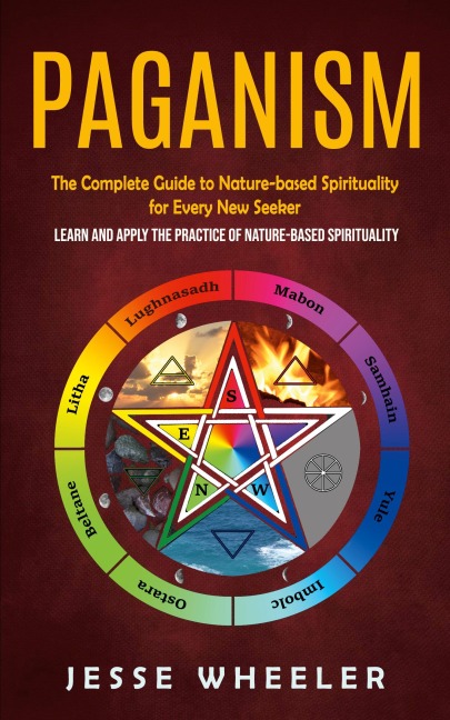 Paganism: The Complete Guide to Nature-based Spirituality for Every New Seeker (Learn and Apply the Practice of Nature-based Spirituality)