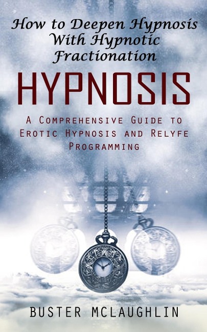 Hypnosis How to Deepen Hypnosis With Hypnotic Fractionation (A Comprehensive Guide to Erotic Hypnosis and Relyfe Programming)
