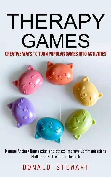 Therapy Games: Creative Ways to Turn Popular Games into Activities (Manage Anxiety Depression and Stress Improve Communications Skills and Self-esteem Through)