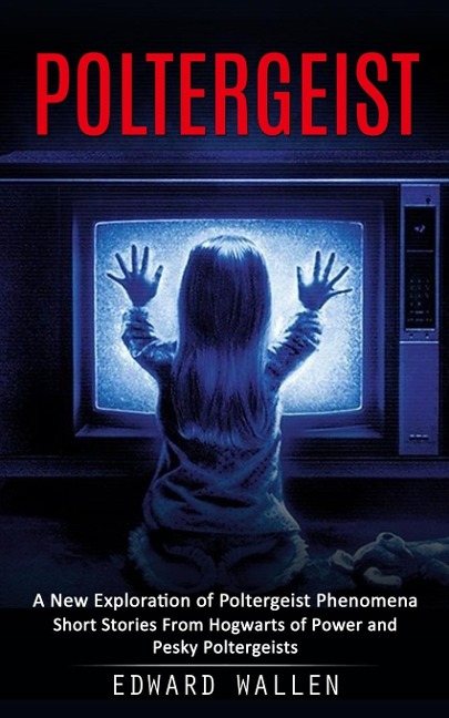 Poltergeist: A New Exploration of Poltergeist Phenomena (Short Stories From Hogwarts of Power and Pesky Poltergeists)