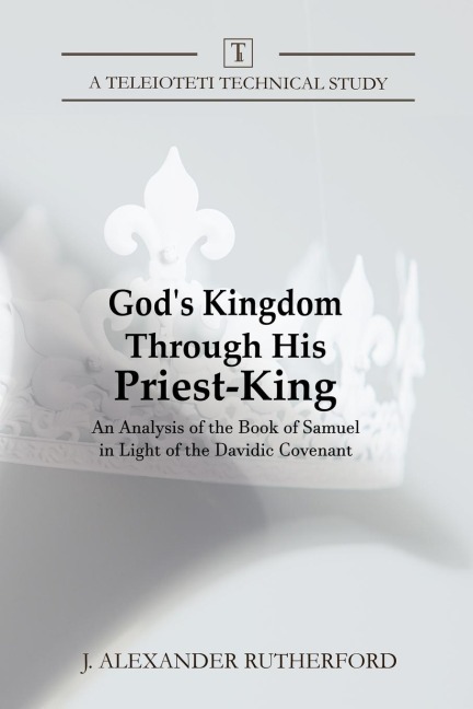 Gods Kingdom through His Priest-King: An Analysis of the Book of Samuel in Light of the Davidic Covenant
