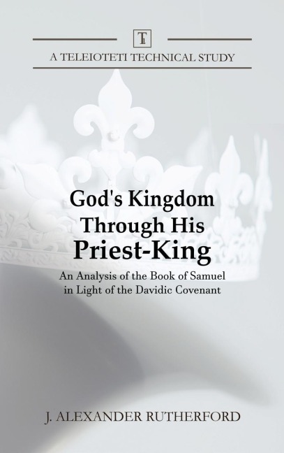 Gods Kingdom through His Priest-King: An Analysis of the Book of Samuel in Light of the Davidic Covenant