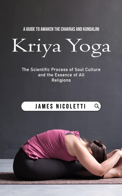 Kriya Yoga: A Guide to Awaken the Chakras and Kundalini (The Scientific Process of Soul Culture and the Essence of All Religions)