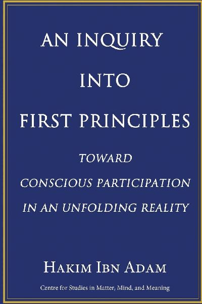 An Inquiry Into First Principles: Toward Conscious Participation in an Unfolding Reality