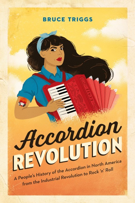 Accordion Revolution: A Peoples History of the Accordion in North America from the Industrial Revolution to Rock and Roll