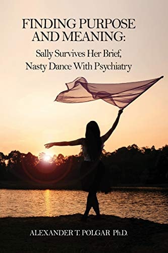 Finding Purpose and Meaning Sally Survives Her Brief, Nasty Dance with Psychiatry