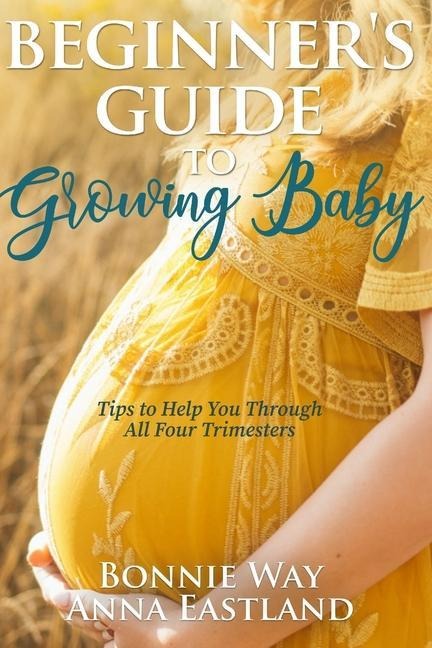 Beginners Guide to Growing Baby: Tips to Help You Through all Four Trimesters