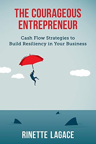 The Courageous Entrepreneur Cash Flow Strategies to Build Resiliency in Your Business