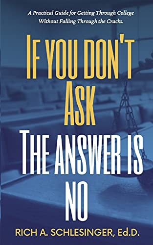 If You Don't Ask The Answer Is No A Practical Guide for Getting Through College Without Falling Through the Cracks