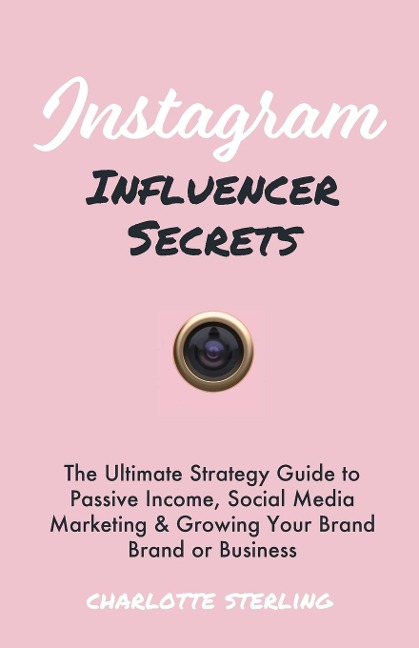 Instagram Influencer Secrets: The Ultimate Strategy Guide to Passive Income, Social Media Marketing & Growing Your Personal Brand or Business