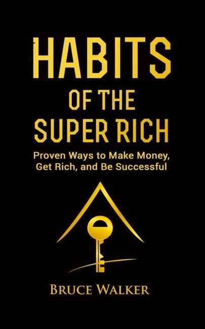 Habits of The Super Rich: Find Out How Rich People Think and Act Differently (Proven Ways to Make Money, Get Rich, and Be Successful)