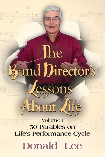 The Band Directors Lessons About Life: Volume 1: 50 Parables on Lifes Performance Cycle