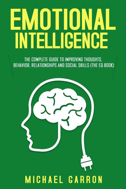 Emotional Intelligence: The Complete Guide to Improving Thoughts, Behavior, Relationships and Social Skills (The EQ Book)