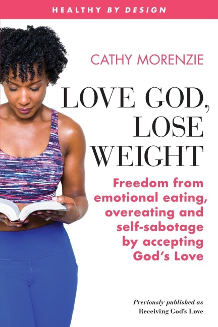 Love God, Lose Weight: Freedom from emotional eating, overeating and self-sabotage by accepting Gods Love