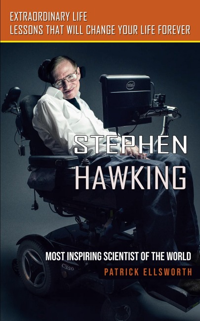 Stephen Hawking: Most Inspiring Scientist of the World (Extraordinary Life Lessons That Will Change Your Life Forever)