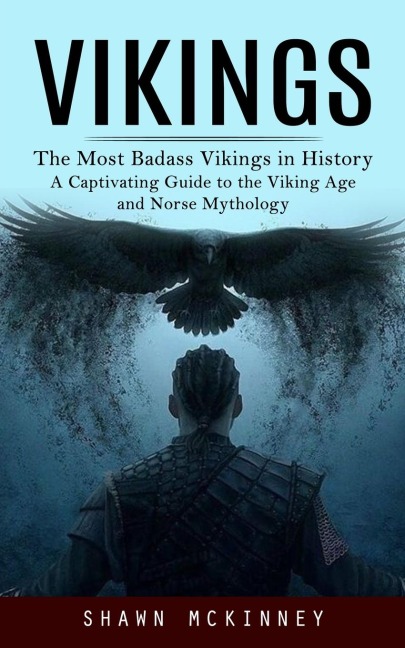 Vikings: The Most Badass Vikings in History (A Captivating Guide to the Viking Age and Norse Mythology)